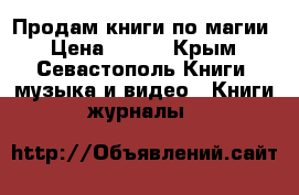 Продам книги по магии › Цена ­ 650 - Крым, Севастополь Книги, музыка и видео » Книги, журналы   